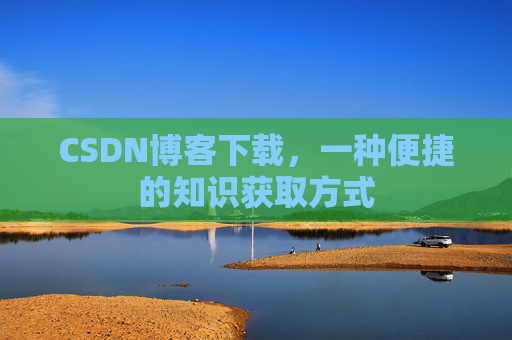 CSDN博客下载,一种便捷的知识获取方式